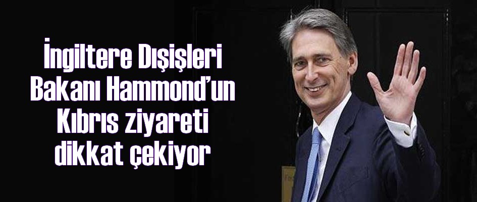 İngiltere Dışişleri Bakanı Hammond'un Kıbrıs ziyareti dikkat çekiyor 