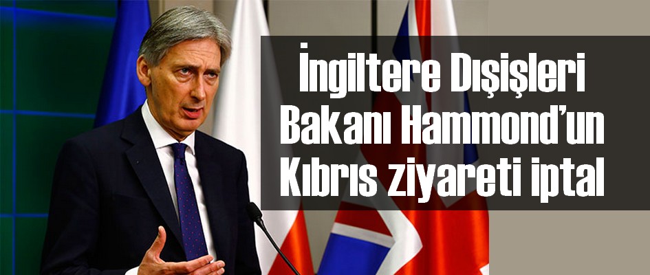 İngiltere Dışişleri Bakanı Hammond'un Kıbrıs ziyareti iptal