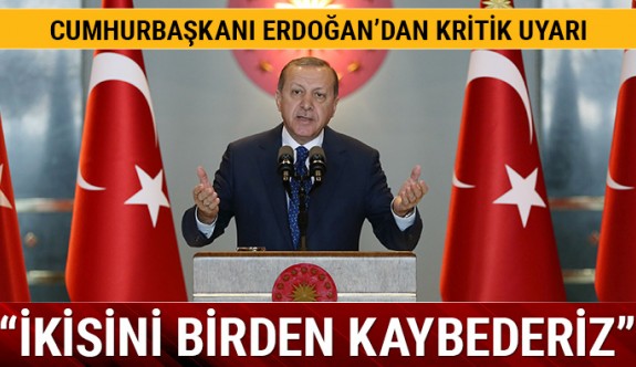 Cumhurbaşkanı Erdoğan'dan kritik uyarı: İkisini birden kaybederiz