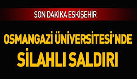 Eskişehir Osmangazi Üniversitesi'nde silahlı saldırı: 4 ölü