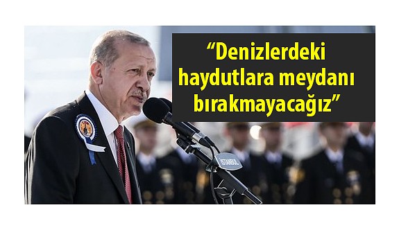 Cumhurbaşkanı Erdoğan: Denizlerdeki haydutlara meydanı bırakmayacağız
