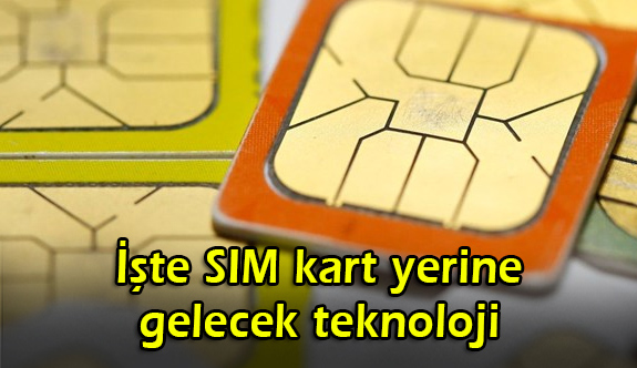 İşte SIM kart yerine gelecek teknoloji (Türkiye de çalışmalara başladı)